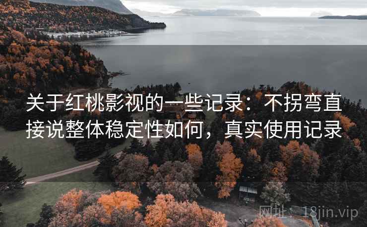 关于红桃影视的一些记录:不拐弯直接说整体稳定性如何,真实使用记录 关于红桃影视的一些记录:不拐弯直接说整体稳定性如何,真实使用记录