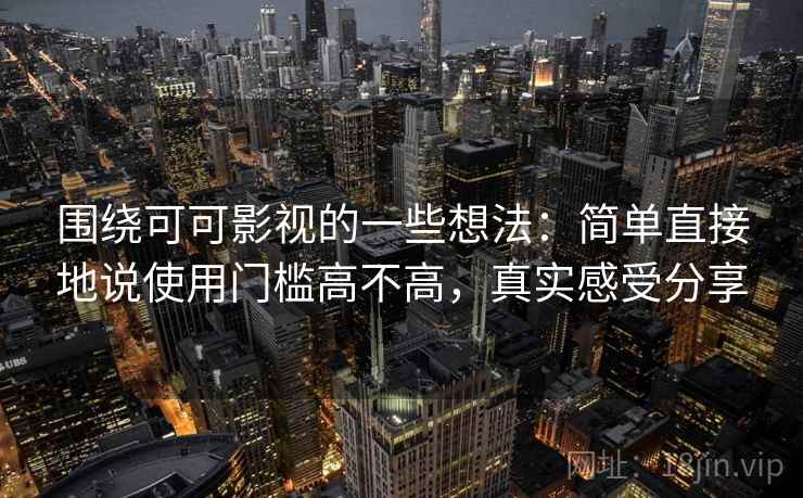 围绕可可影视的一些想法：简单直接地说使用门槛高不高，真实感受分享