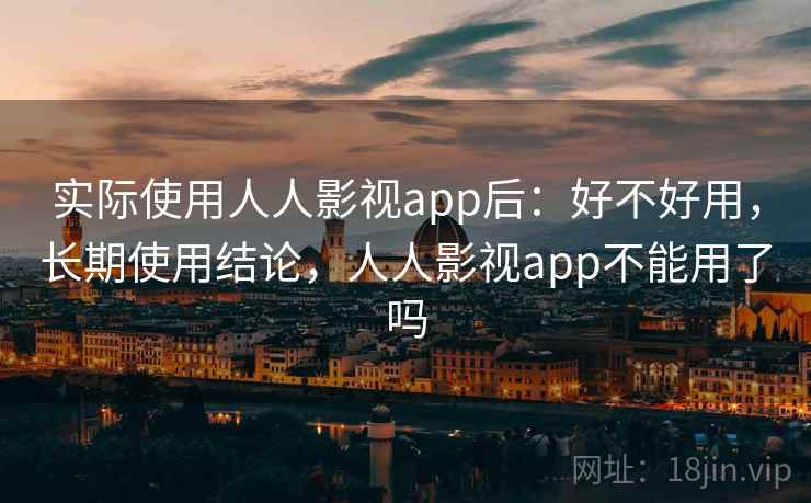 实际使用人人影视app后：好不好用，长期使用结论，人人影视app不能用了吗