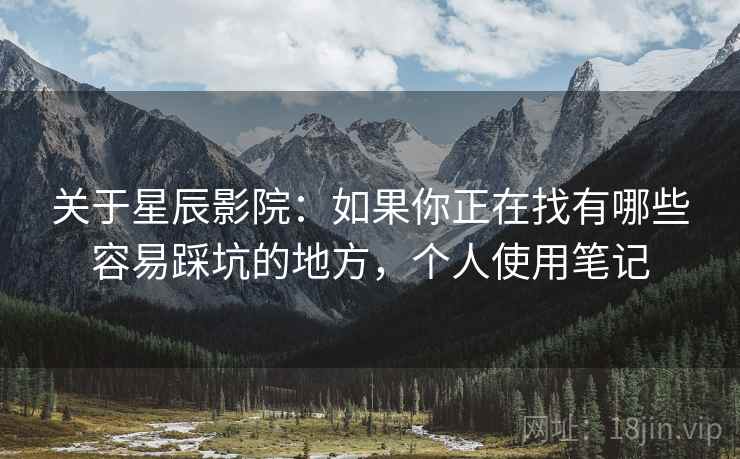 关于星辰影院:如果你正在找有哪些容易踩坑的地方,个人使用笔记 关于星辰影院:如果你正在找有哪些容易踩坑的地方,个人使用笔记