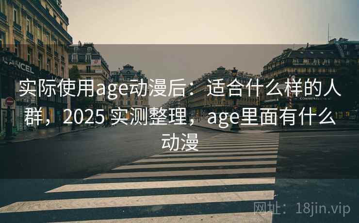 实际使用age动漫后：适合什么样的人群，2025 实测整理，age里面有什么动漫