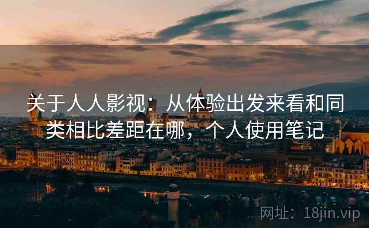 关于人人影视:从体验出发来看和同类相比差距在哪,个人使用笔记 关于人人影视:从体验出发来看和同类相比差距在哪,个人使用笔记