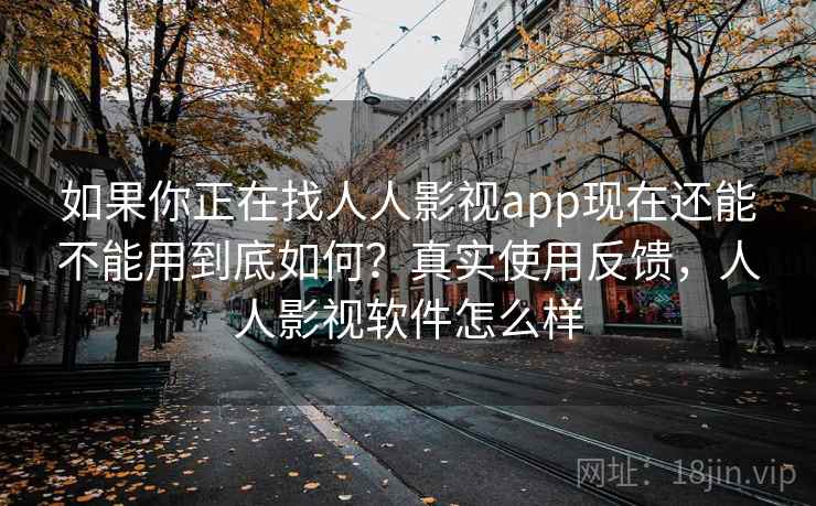 如果你正在找人人影视app现在还能不能用到底如何?真实使用反馈,人人影视软件怎么样 如果你正在找人人影视app现在还能不能用到底如何?真实使用反馈,人人影视软件怎么样