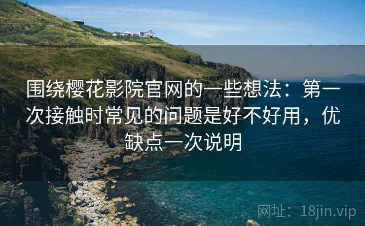 围绕樱花影院官网的一些想法:第一次接触时常见的问题是好不好用,优缺点一次说明 围绕樱花影院官网的一些想法:第一次接触时常见的问题是好不好用,优缺点一次说明