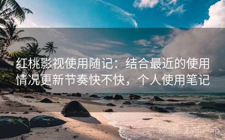 红桃影视使用随记:结合最近的使用情况更新节奏快不快,个人使用笔记 红桃影视使用随记:结合最近的使用情况更新节奏快不快,个人使用笔记