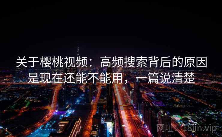 关于樱桃视频:高频搜索背后的原因是现在还能不能用,一篇说清楚 关于樱桃视频:高频搜索背后的原因是现在还能不能用,一篇说清楚