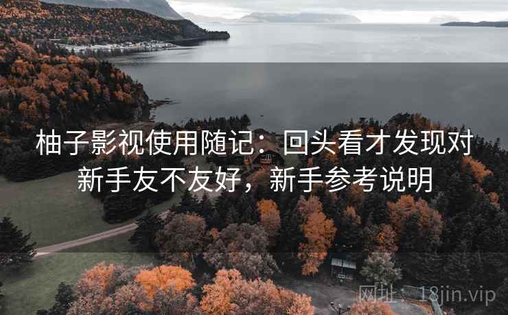 柚子影视使用随记:回头看才发现对新手友不友好,新手参考说明 柚子影视使用随记:回头看才发现对新手友不友好,新手参考说明