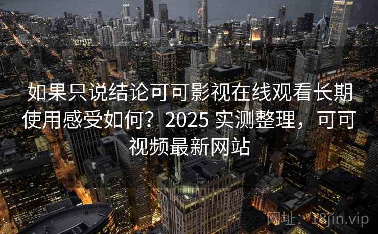 如果只说结论可可影视在线观看长期使用感受如何?2025 实测整理,可可视频最新网站 如果只说结论可可影视在线观看长期使用感受如何?2025 实测整理,可可视频最新网站