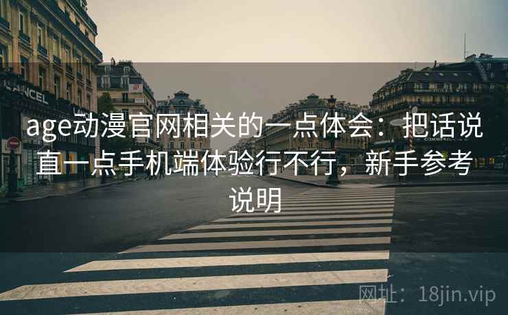 age动漫官网相关的一点体会：把话说直一点手机端体验行不行，新手参考说明