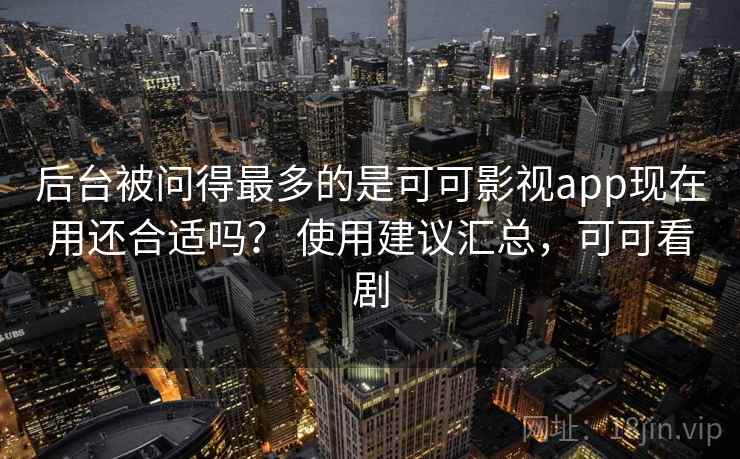 后台被问得最多的是可可影视app现在用还合适吗? 使用建议汇总,可可看剧 后台被问得最多的是可可影视app现在用还合适吗? 使用建议汇总,可可看剧