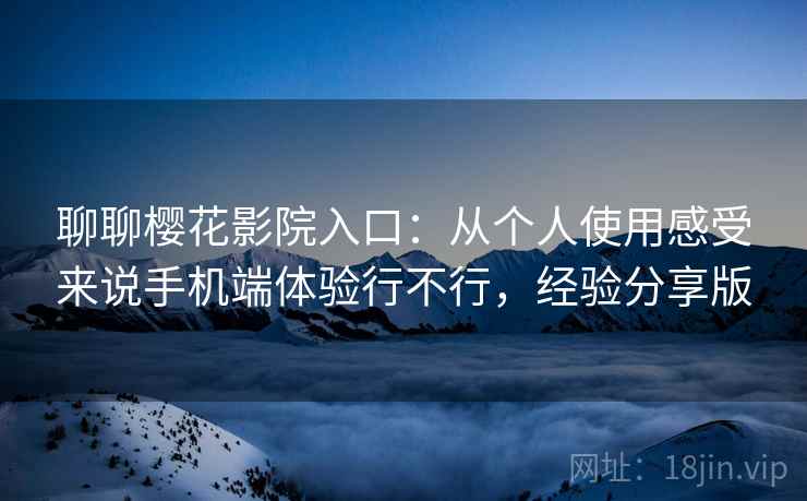 聊聊樱花影院入口:从个人使用感受来说手机端体验行不行,经验分享版 聊聊樱花影院入口:从个人使用感受来说手机端体验行不行,经验分享版