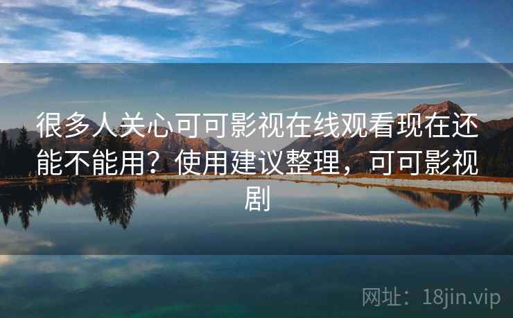 很多人关心可可影视在线观看现在还能不能用?使用建议整理,可可影视剧 很多人关心可可影视在线观看现在还能不能用?使用建议整理,可可影视剧