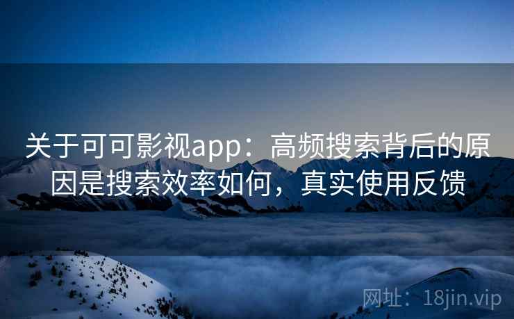 关于可可影视app:高频搜索背后的原因是搜索效率如何,真实使用反馈 关于可可影视app:高频搜索背后的原因是搜索效率如何,真实使用反馈