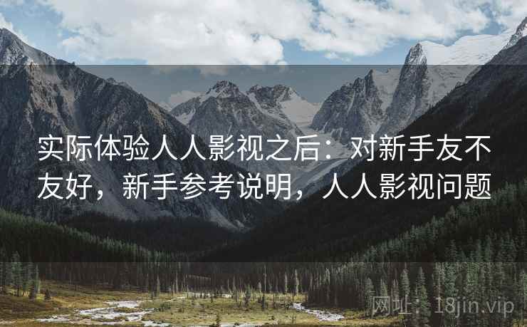 实际体验人人影视之后:对新手友不友好,新手参考说明,人人影视问题 实际体验人人影视之后:对新手友不友好,新手参考说明,人人影视问题