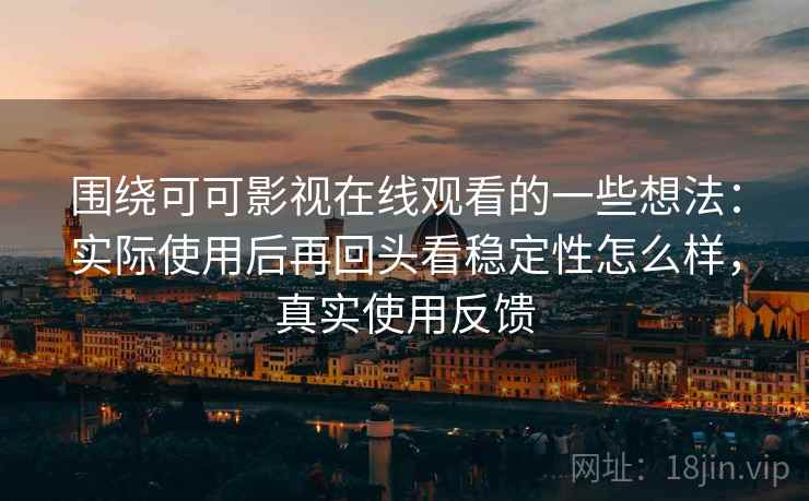 围绕可可影视在线观看的一些想法:实际使用后再回头看稳定性怎么样,真实使用反馈 围绕可可影视在线观看的一些想法:实际使用后再回头看稳定性怎么样,真实使用反馈