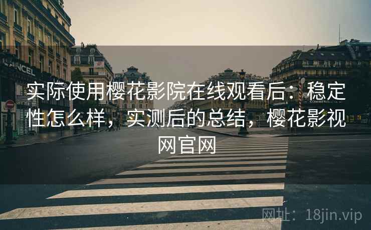 实际使用樱花影院在线观看后:稳定性怎么样,实测后的总结,樱花影视网官网 实际使用樱花影院在线观看后:稳定性怎么样,实测后的总结,樱花影视网官网